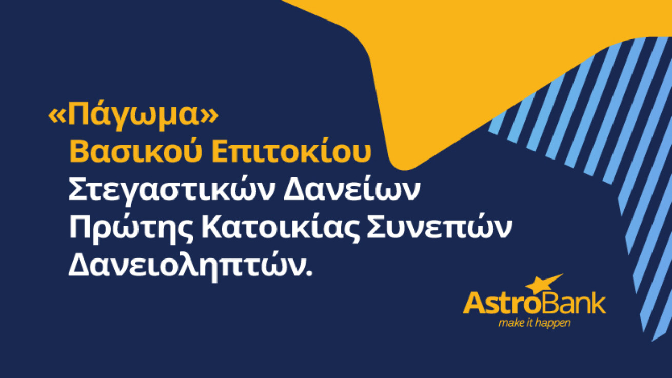 AstroBank: «Πάγωμα» βασικού επιτοκίου Στεγαστικών Δανείων Πρώτης Κατοικίας συνεπών δανειοληπτών